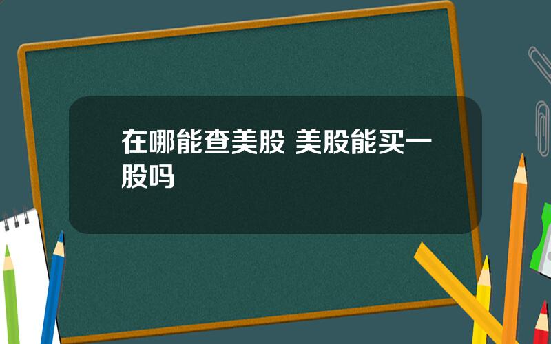 在哪能查美股 美股能买一股吗